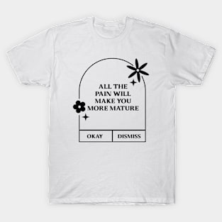 All the pain will make you more mature. T-Shirt